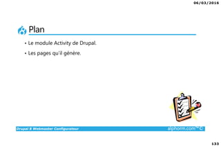 06/03/2016
133
Drupal 8 Webmaster Configurateur alphorm.com™©
Plan
• Le module Activity de Drupal.
• Les pages qu’il génère.
 