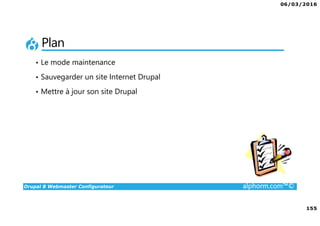 06/03/2016
155
Drupal 8 Webmaster Configurateur alphorm.com™©
Plan
• Le mode maintenance
• Sauvegarder un site Internet Drupal
• Mettre à jour son site Drupal
 