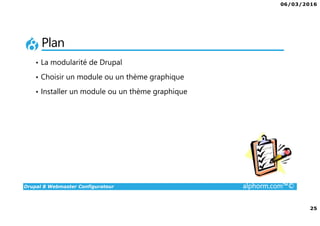 06/03/2016
25
Drupal 8 Webmaster Configurateur alphorm.com™©
Plan
• La modularité de Drupal
• Choisir un module ou un thème graphique
• Installer un module ou un thème graphique
 