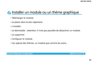 06/03/2016
3
Drupal 8 Webmaster Configurateur alphorm.com™©
Présentation du formateur
• Wilfrid Roze
• wilfrid.roze@emerya.fr
• Consultant / Formateur Drupal
• Gérant fondateur de la société émérya,
spécialisée en développement Drupal sur Paris et Tunis.
Mes références :
Mon profil LinkedIn : https://fr.linkedin.com/pub/wilfrid-roze/25/208/612
Site internet d’émérya : www.emerya.fr
 