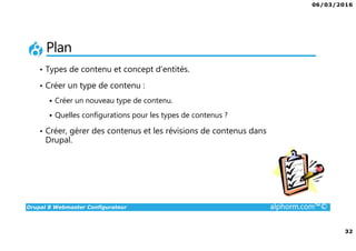 06/03/2016
3
Drupal 8 Webmaster Configurateur alphorm.com™©
Présentation du formateur
• Wilfrid Roze
• wilfrid.roze@emerya.fr
• Consultant / Formateur Drupal
• Gérant fondateur de la société émérya,
spécialisée en développement Drupal sur Paris et Tunis.
Mes références :
Mon profil LinkedIn : https://fr.linkedin.com/pub/wilfrid-roze/25/208/612
Site internet d’émérya : www.emerya.fr
 