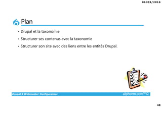 06/03/2016
48
Drupal 8 Webmaster Configurateur alphorm.com™©
Plan
• Drupal et la taxonomie
• Structurer ses contenus avec la taxonomie
• Structurer son site avec des liens entre les entités Drupal.
 