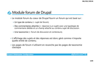 06/03/2016
139
Drupal 8 Webmaster Configurateur alphorm.com™©
Module forum de Drupal
• Le module forum du coeur de Drupal ...