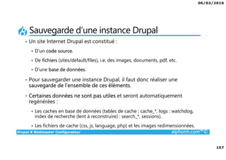 06/03/2016
157
Drupal 8 Webmaster Configurateur alphorm.com™©
Sauvegarde d’une instance Drupal
• Un site Internet Drupal e...