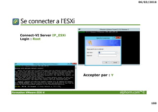 06/03/2016
100
Formation VMware ESXi 6 alphorm.com™©
Se connecter a l’ESXi
Connect-VI Server IP_ESXi
Login : Root
Accepter par : Y
 