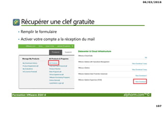 06/03/2016
107
Formation VMware ESXi 6 alphorm.com™©
Récupérer une clef gratuite
• Remplir le formulaire
• Activer votre compte a la réception du mail
 