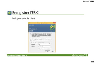 06/03/2016
109
Formation VMware ESXi 6 alphorm.com™©
Enregistrer l’ESXi
• Se loguer avec le client
 