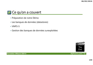 06/03/2016
140
Formation VMware ESXi 6 alphorm.com™©
Ce qu’on a couvert
• Préparation de notre Démo
• Les banques de données (datastores)
• VMFS-5
• Gestion des banques de données surexploitées
 
