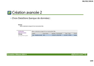 06/03/2016
159
Formation VMware ESXi 6 alphorm.com™©
Création avancée 2
• Choix DataStore (banque de données) :
 