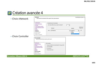 06/03/2016
163
Formation VMware ESXi 6 alphorm.com™©
Création avancée 4
• Choix vNetwork
• Choix Controller
 