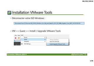 06/03/2016
178
Formation VMware ESXi 6 alphorm.com™©
Installation VMware Tools
• Déconnecter votre ISO Windows :
• VM => Guest => Install / Upgrade VMware Tools
 