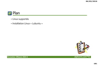 06/03/2016
181
Formation VMware ESXi 6 alphorm.com™©
Plan
• Linux supportés
• Installation Linux « Lubuntu »
 