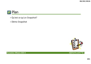 06/03/2016
201
Formation VMware ESXi 6 alphorm.com™©
Plan
• Qu’est ce qu’un Snapshot?
• Démo Snapshot
 
