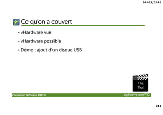 06/03/2016
211
Formation VMware ESXi 6 alphorm.com™©
Ce qu’on a couvert
• vHardware vue
• vHardware possible
• Démo : ajout d’un disque USB
 
