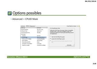 06/03/2016
218
Formation VMware ESXi 6 alphorm.com™©
Options possibles
• Advanced = CPUID Mask
 