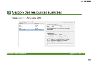 06/03/2016
227
Formation VMware ESXi 6 alphorm.com™©
Gestion des ressources avancées
• Ressources => Advanced CPU
 