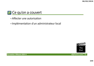 06/03/2016
249
Formation VMware ESXi 6 alphorm.com™©
Ce qu’on a couvert
• Affecter une autorisation
• Implémentation d'un administrateur local
 