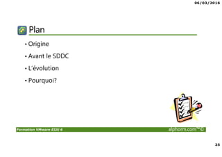 06/03/2016
25
Formation VMware ESXi 6 alphorm.com™©
Plan
• Origine
• Avant le SDDC
• L’évolution
• Pourquoi?
 