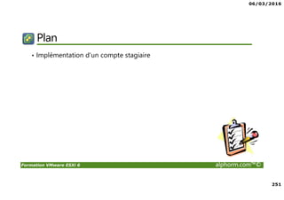 06/03/2016
251
Formation VMware ESXi 6 alphorm.com™©
Plan
• Implémentation d'un compte stagiaire
 