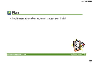 06/03/2016
255
Formation VMware ESXi 6 alphorm.com™©
Plan
• Implémentation d'un Administrateur sur 1 VM
 