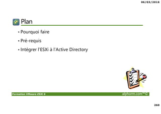 06/03/2016
260
Formation VMware ESXi 6 alphorm.com™©
Plan
• Pourquoi faire
• Pré-requis
• Intégrer l’ESXi à l’Active Directory
 