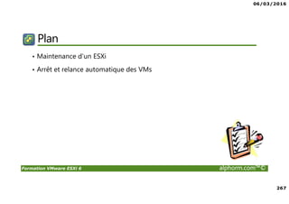 06/03/2016
267
Formation VMware ESXi 6 alphorm.com™©
Plan
• Maintenance d’un ESXi
• Arrêt et relance automatique des VMs
 