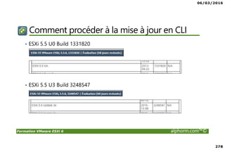 06/03/2016
278
Formation VMware ESXi 6 alphorm.com™©
Comment procéder à la mise à jour en CLI
• ESXi 5.5 U0 Build 1331820
• ESXi 5.5 U3 Build 3248547
 