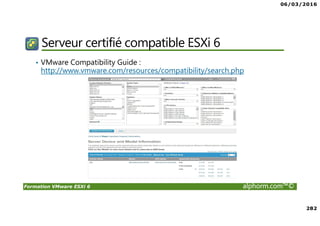06/03/2016
282
Formation VMware ESXi 6 alphorm.com™©
Serveur certifié compatible ESXi 6
• VMware Compatibility Guide :
http://www.vmware.com/resources/compatibility/search.php
 