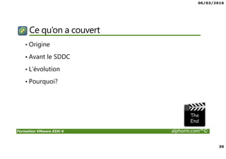 06/03/2016
30
Formation VMware ESXi 6 alphorm.com™©
Ce qu’on a couvert
• Origine
• Avant le SDDC
• L’évolution
• Pourquoi?
 