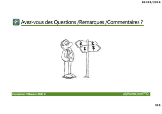 06/03/2016
315
Formation VMware ESXi 6 alphorm.com™©
Avez-vous des Questions /Remarques /Commentaires ?
 