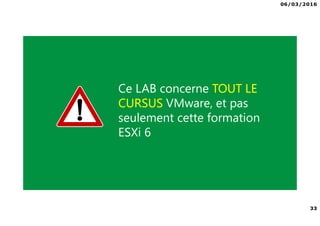 06/03/2016
33
Formation VMware ESXi 6 alphorm.com™©
Ce LAB concerne TOUT LE
CURSUS VMware, et pas
seulement cette formation
ESXi 6
 