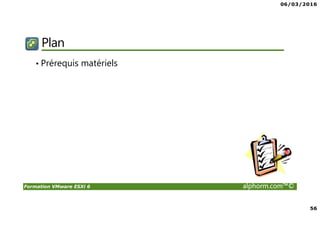 06/03/2016
56
Formation VMware ESXi 6 alphorm.com™©
Plan
• Prérequis matériels
 