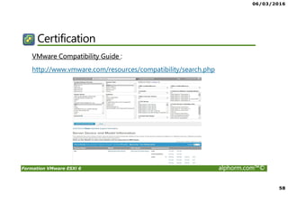 06/03/2016
58
Formation VMware ESXi 6 alphorm.com™©
Certification
VMware Compatibility Guide :
http://www.vmware.com/resources/compatibility/search.php
 