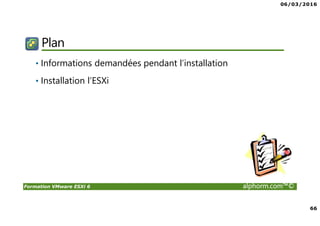 06/03/2016
66
Formation VMware ESXi 6 alphorm.com™©
Plan
• Informations demandées pendant l’installation
• Installation l’ESXi
 