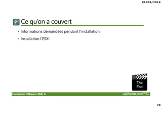 06/03/2016
70
Formation VMware ESXi 6 alphorm.com™©
Ce qu’on a couvert
• Informations demandées pendant l’installation
• Installation l’ESXi
 