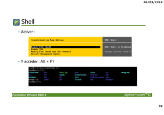 06/03/2016
92
Formation VMware ESXi 6 alphorm.com™©
Shell
• Activer :
• Y accéder : Alt + F1
 