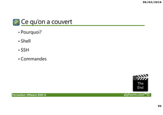 06/03/2016
95
Formation VMware ESXi 6 alphorm.com™©
Ce qu’on a couvert
• Pourquoi?
• Shell
• SSH
• Commandes
 