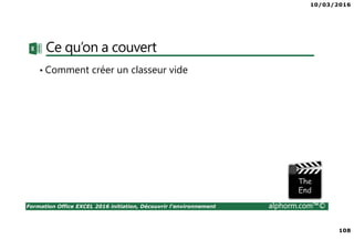 10/03/2016
108
Formation Office EXCEL 2016 initiation, Découvrir l'environnement alphorm.com™©
Ce qu’on a couvert
• Comment créer un classeur vide
 