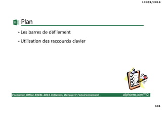 10/03/2016
131
Formation Office EXCEL 2016 initiation, Découvrir l'environnement alphorm.com™©
Plan
• Les barres de défilement
• Utilisation des raccourcis clavier
 