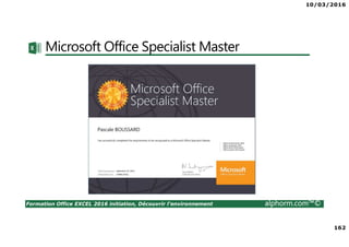 10/03/2016
162
Formation Office EXCEL 2016 initiation, Découvrir l'environnement alphorm.com™©
Microsoft Office Specialist Master
 