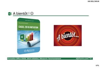 10/03/2016
171
Formation Office EXCEL 2016 initiation, Découvrir l'environnement alphorm.com™©
A bientôt ! ☺
 