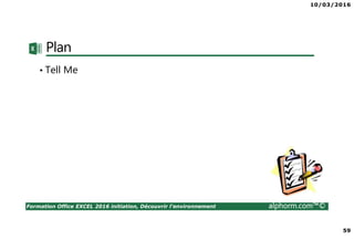 10/03/2016
59
Formation Office EXCEL 2016 initiation, Découvrir l'environnement alphorm.com™©
Plan
• Tell Me
 