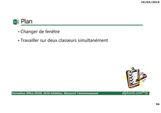 10/03/2016
94
Formation Office EXCEL 2016 initiation, Découvrir l'environnement alphorm.com™©
Plan
• Changer de fenêtre
• Travailler sur deux classeurs simultanément
 