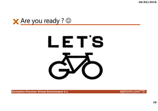 18/03/2016
10
Formation Proxmox Virtual Environment 4.1 alphorm.com™©
Are you ready ? ☺
 