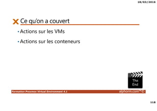 18/03/2016
118
Formation Proxmox Virtual Environment 4.1 alphorm.com™©
Ce qu’on a couvert
•Actions sur les VMs
•Actions sur les conteneurs
 