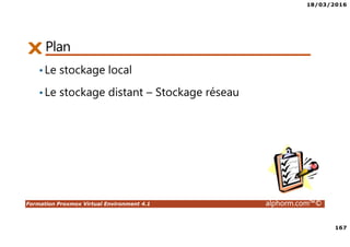 18/03/2016
167
Formation Proxmox Virtual Environment 4.1 alphorm.com™©
Plan
•Le stockage local
•Le stockage distant – Stockage réseau
 