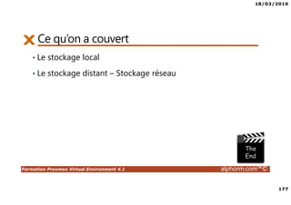 18/03/2016
177
Formation Proxmox Virtual Environment 4.1 alphorm.com™©
Ce qu’on a couvert
• Le stockage local
• Le stockage distant – Stockage réseau
 