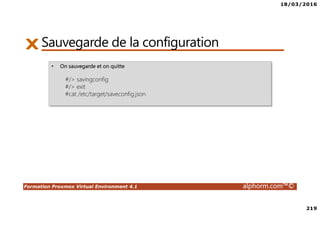 18/03/2016
219
Formation Proxmox Virtual Environment 4.1 alphorm.com™©
Sauvegarde de la configuration
• On sauvegarde et on quitte
#/> savingconfig
#/> exit
#cat /etc/target/saveconfig.json
 
