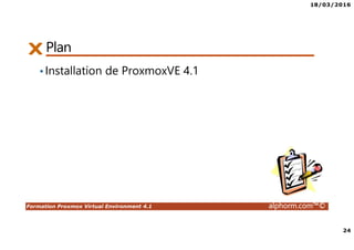 18/03/2016
24
Formation Proxmox Virtual Environment 4.1 alphorm.com™©
Plan
•Installation de ProxmoxVE 4.1
 