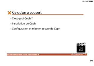 18/03/2016
249
Formation Proxmox Virtual Environment 4.1 alphorm.com™©
Ce qu’on a couvert
• C’est quoi Ceph ?
• Installation de Ceph
• Configuration et mise en œuvre de Ceph
 